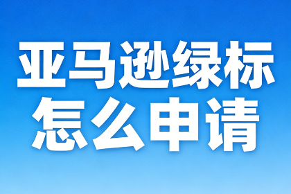 <strong>亚马逊绿标怎么申请？2026最新规定及费</strong>